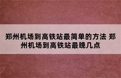 郑州机场到高铁站最简单的方法 郑州机场到高铁站最晚几点